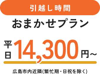 引越し時間おまかせプラン平日14,300円広島市内近隣繁忙期・日祝を除く）