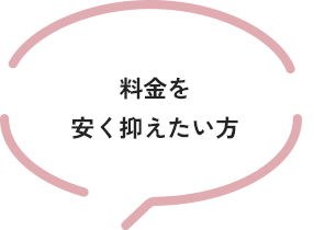 料金を 安く抑えたい方